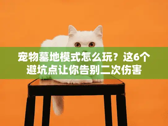 宠物墓地模式怎么玩?这6个避坑点让你告别二次伤害 宠物墓地模式怎么玩?这6个避坑点让你告别二次伤害