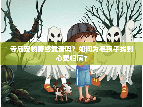 寺庙宠物善终靠谱吗？如何为毛孩子找到心灵归宿？