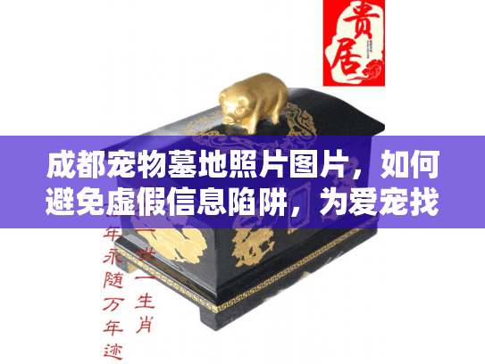 成都宠物墓地照片图片,如何避免虚假信息陷阱,为爱宠找到真正归宿? 成都宠物墓地照片图片,如何避免虚假信息陷阱,为爱宠找到真正归宿?