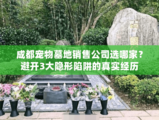 成都宠物墓地销售公司选哪家?避开3大隐形陷阱的真实经历 成都宠物墓地销售公司选哪家?避开3大隐形陷阱的真实经历