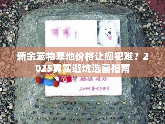 新余宠物墓地价格让您犯难？2025真实避坑选墓指南