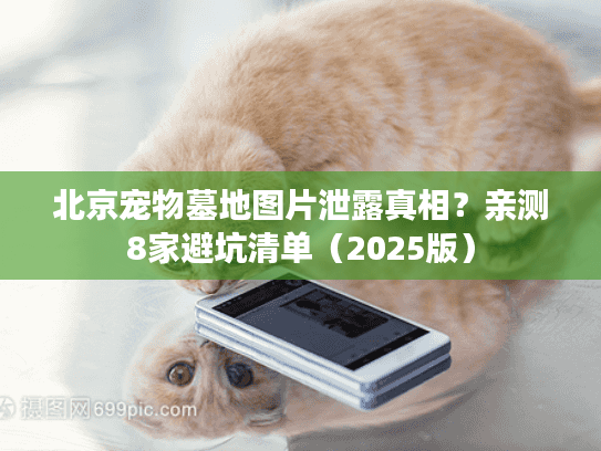 北京宠物墓地图片泄露真相？亲测8家避坑清单（2025版）