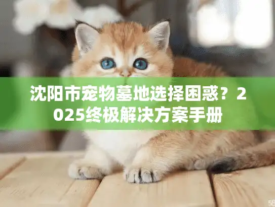 沈阳市宠物墓地选择困惑？2025终极解决方案手册