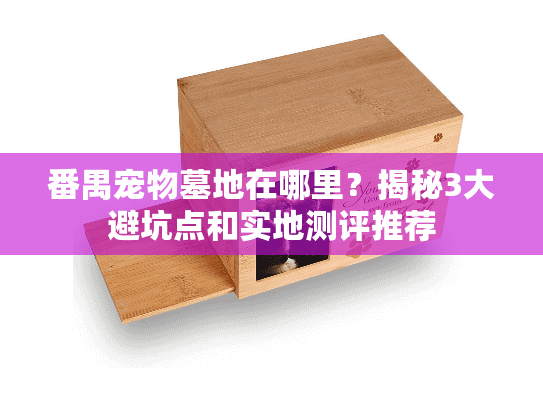番禺宠物墓地在哪里？揭秘3大避坑点和实地测评推荐
