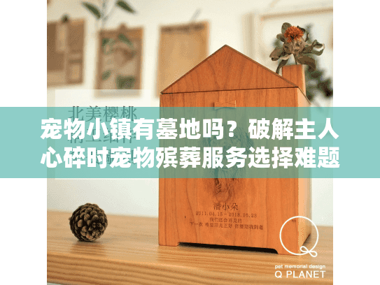 宠物小镇有墓地吗?破解主人心碎时宠物殡葬服务选择难题 宠物小镇有墓地吗?破解主人心碎时宠物殡葬服务选择难题