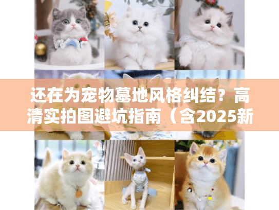 还在为宠物墓地风格纠结？高清实拍图避坑指南（含2025新式墓地）