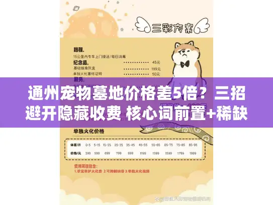 通州宠物墓地价格差5倍？三招避开隐藏收费 核心词前置+稀缺词差5倍+行动指令避开，字符数55）