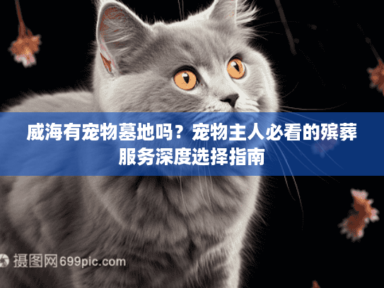 威海有宠物墓地吗？宠物主人必看的殡葬服务深度选择指南