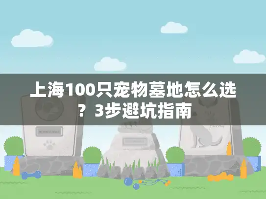 上海100只宠物墓地怎么选？3步避坑指南