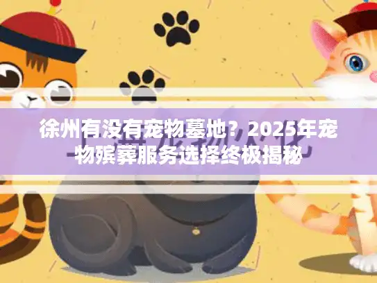 徐州有没有宠物墓地?2025年宠物殡葬服务选择终极揭秘 徐州有没有宠物墓地?2025年宠物殡葬服务选择终极揭秘