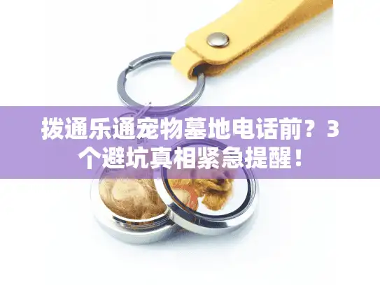 拨通乐通宠物墓地电话前？3个避坑真相紧急提醒！