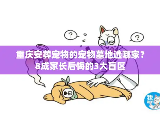 重庆安葬宠物的宠物墓地选哪家？8成家长后悔的3大盲区