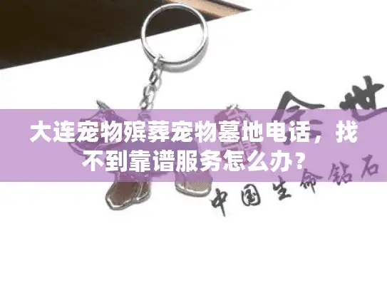 大连宠物殡葬宠物墓地电话,找不到靠谱服务怎么办? 大连宠物殡葬宠物墓地电话,找不到靠谱服务怎么办?