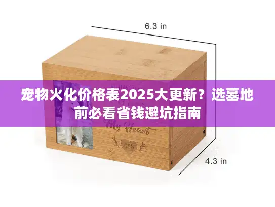 宠物火化价格表2025大更新?选墓地前必看省钱避坑指南 宠物火化价格表2025大更新?选墓地前必看省钱避坑指南