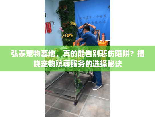 弘泰宠物墓地，真的能告别悲伤陷阱？揭晓宠物殡葬服务的选择秘诀