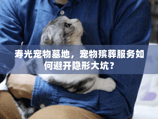 寿光宠物墓地，宠物殡葬服务如何避开隐形大坑？