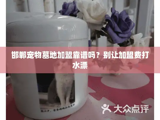 邯郸宠物墓地加盟靠谱吗?别让加盟费打水漂 邯郸宠物墓地加盟靠谱吗?别让加盟费打水漂