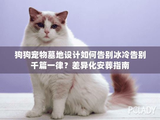 狗狗宠物墓地设计如何告别冰冷告别千篇一律？差异化安葬指南