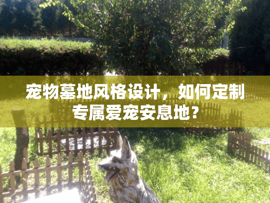 宠物墓地风格设计，如何定制专属爱宠安息地？