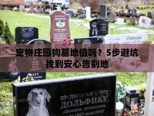 宠物庄园狗墓地值吗?5步避坑找到安心告别地 宠物庄园狗墓地值吗?5步避坑找到安心告别地