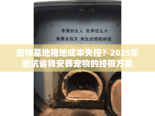 宠物墓地租地成本失控?2025年避坑省钱安葬宠物的终极方案 宠物墓地租地成本失控?2025年避坑省钱安葬宠物的终极方案