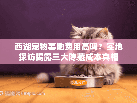 西湖宠物墓地费用高吗？实地探访揭露三大隐藏成本真相