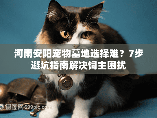 河南安阳宠物墓地选择难?7步避坑指南解决饲主困扰 河南安阳宠物墓地选择难?7步避坑指南解决饲主困扰