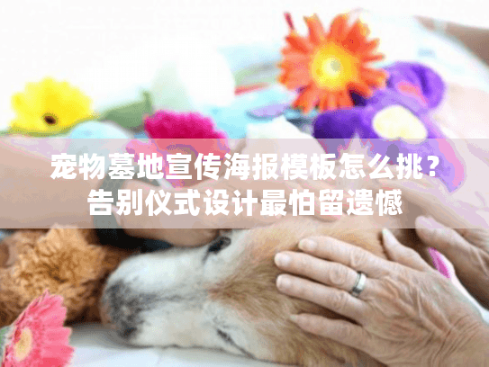 宠物墓地宣传海报模板怎么挑？告别仪式设计最怕留遗憾