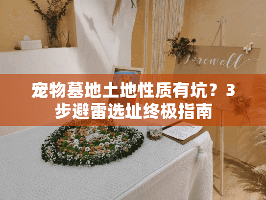 宠物墓地土地性质有坑？3步避雷选址终极指南