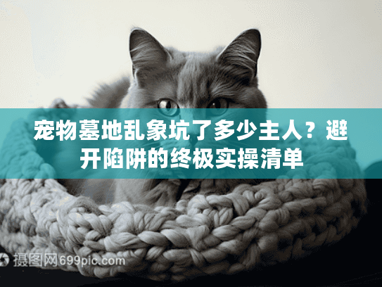 宠物墓地乱象坑了多少主人？避开陷阱的终极实操清单