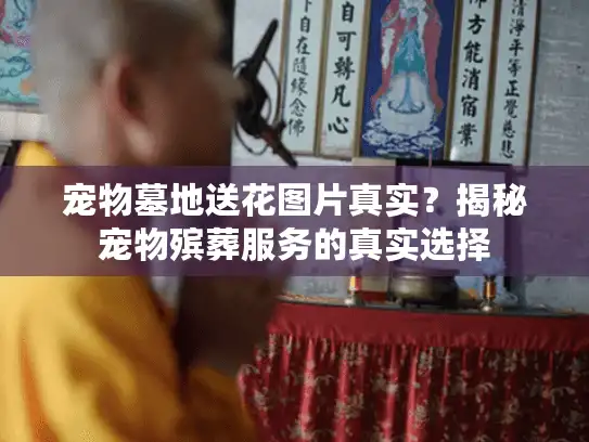 宠物墓地送花图片真实？揭秘宠物殡葬服务的真实选择