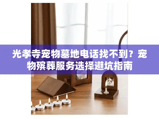 光孝寺宠物墓地电话找不到?宠物殡葬服务选择避坑指南 光孝寺宠物墓地电话找不到?宠物殡葬服务选择避坑指南