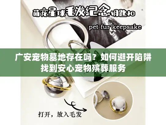 广安宠物墓地存在吗？如何避开陷阱找到安心宠物殡葬服务