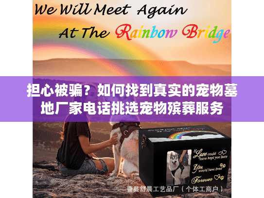 担心被骗?如何找到真实的宠物墓地厂家电话挑选宠物殡葬服务 担心被骗?如何找到真实的宠物墓地厂家电话挑选宠物殡葬服务