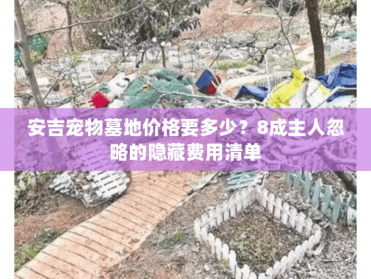 安吉宠物墓地价格要多少？8成主人忽略的隐藏费用清单