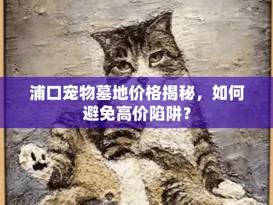 浦口宠物墓地价格揭秘，如何避免高价陷阱？