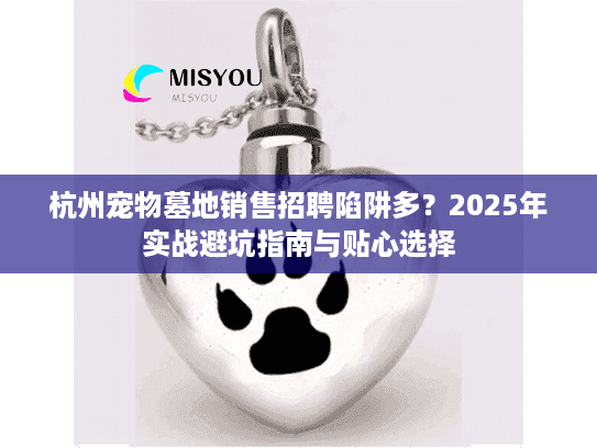 杭州宠物墓地销售招聘陷阱多?2025年实战避坑指南与贴心选择 杭州宠物墓地销售招聘陷阱多?2025年实战避坑指南与贴心选择