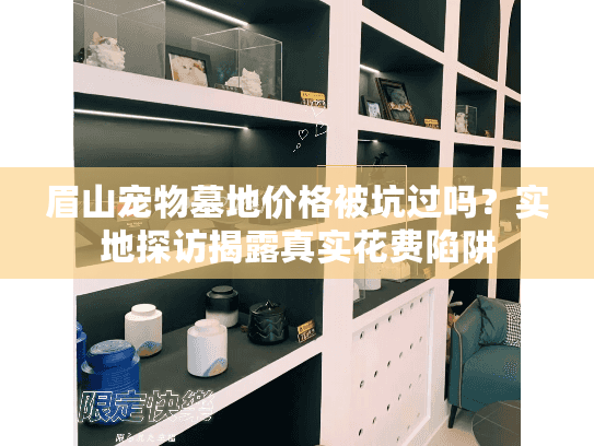 眉山宠物墓地价格被坑过吗?实地探访揭露真实花费陷阱 眉山宠物墓地价格被坑过吗?实地探访揭露真实花费陷阱