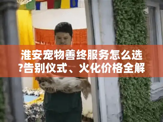 淮安宠物善终服务怎么选?告别仪式、火化价格全解析