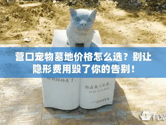 营口宠物墓地价格怎么选？别让隐形费用毁了你的告别！