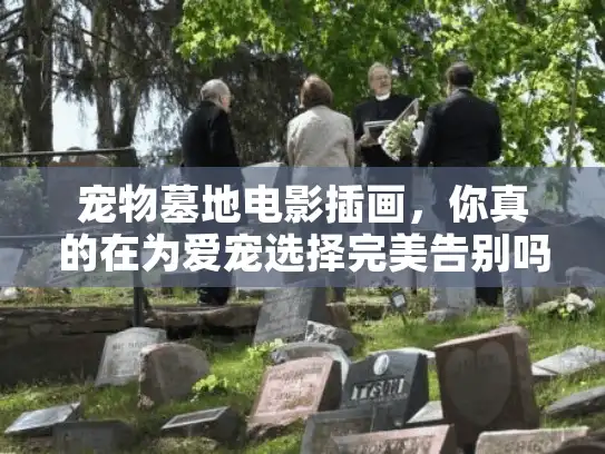 宠物墓地电影插画，你真的在为爱宠选择完美告别吗？