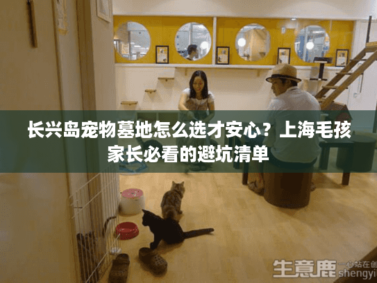 长兴岛宠物墓地怎么选才安心？上海毛孩家长必看的避坑清单