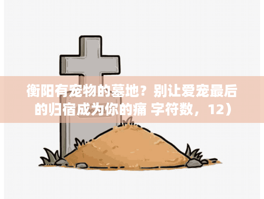 衡阳有宠物的墓地？别让爱宠最后的归宿成为你的痛 字符数，12）