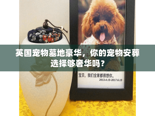 英国宠物墓地豪华，你的宠物安葬选择够奢华吗？