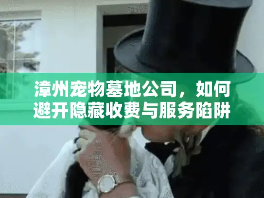漳州宠物墓地公司，如何避开隐藏收费与服务陷阱？