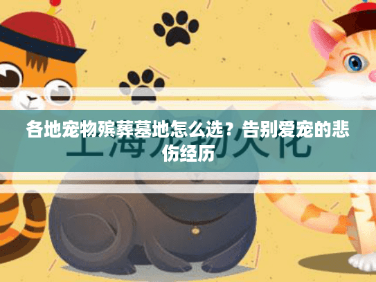 各地宠物殡葬墓地怎么选?告别爱宠的悲伤经历 各地宠物殡葬墓地怎么选?告别爱宠的悲伤经历