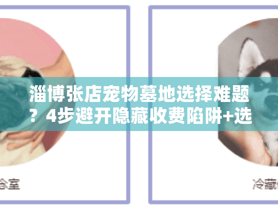 淄博张店宠物墓地选择难题？4步避开隐藏收费陷阱+选址攻略