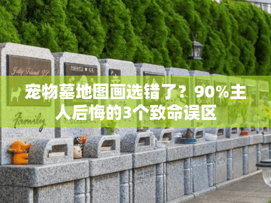 宠物墓地图画选错了？90%主人后悔的3个致命误区