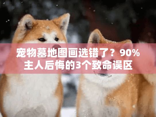 宠物墓地图画选错了？90%主人后悔的3个致命误区