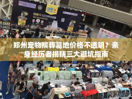 郑州宠物殡葬墓地价格不透明?亲身经历者揭晓三大避坑指南 郑州宠物殡葬墓地价格不透明?亲身经历者揭晓三大避坑指南
